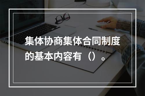 集体协商集体合同制度的基本内容有（）。