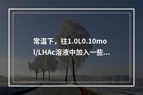 常温下，往1.0L0.10mol/LHAc溶液中加入一些Na