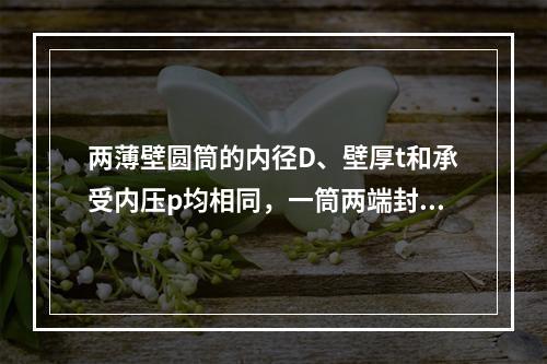 两薄壁圆筒的内径D、壁厚t和承受内压p均相同，一筒两端封闭，