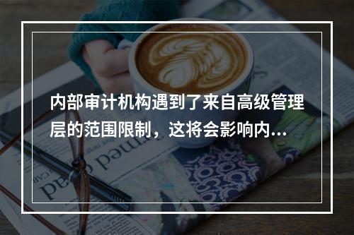 内部审计机构遇到了来自高级管理层的范围限制，这将会影响内部审