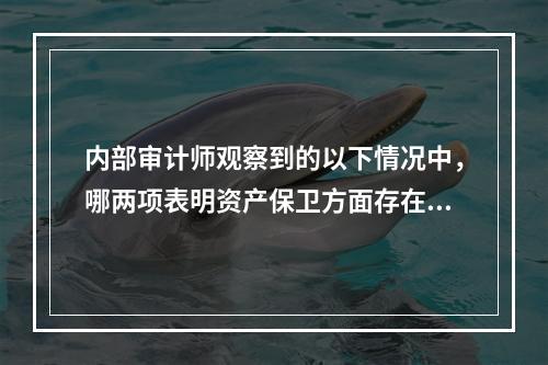 内部审计师观察到的以下情况中，哪两项表明资产保卫方面存在控制