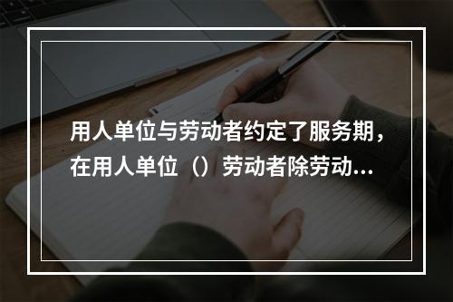 用人单位与劳动者约定了服务期，在用人单位（）劳动者除劳动合同