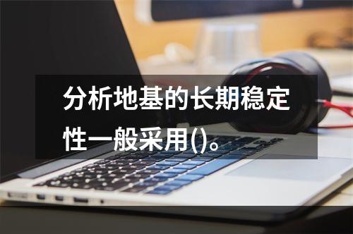 分析地基的长期稳定性一般采用()。