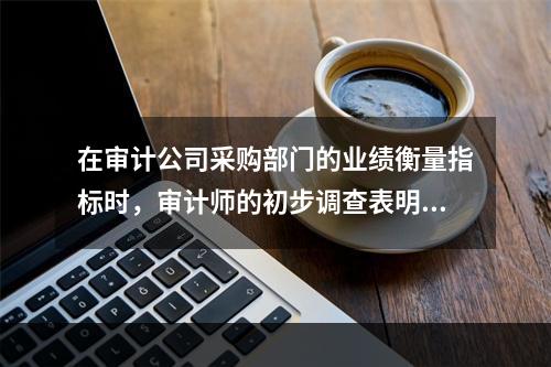 在审计公司采购部门的业绩衡量指标时，审计师的初步调查表明，大