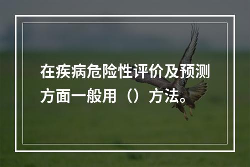 在疾病危险性评价及预测方面一般用（）方法。