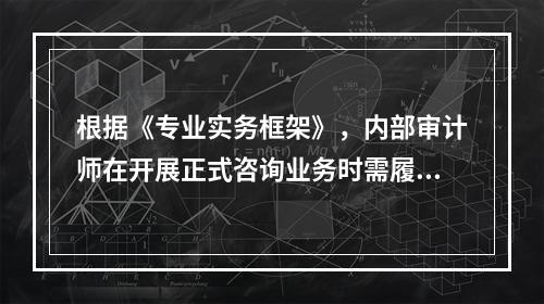 根据《专业实务框架》，内部审计师在开展正式咨询业务时需履行应