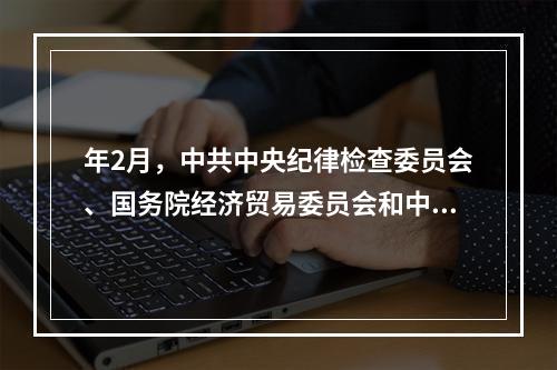 年2月，中共中央纪律检查委员会、国务院经济贸易委员会和中华全