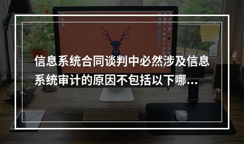 信息系统合同谈判中必然涉及信息系统审计的原因不包括以下哪一项