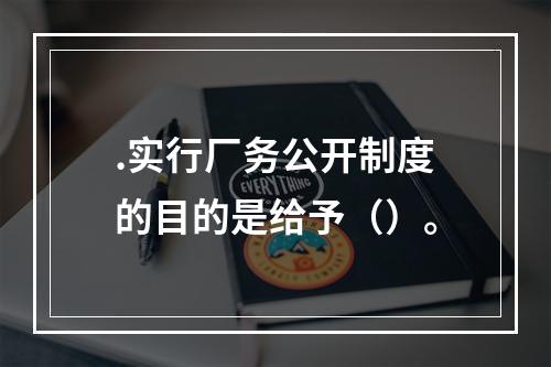 .实行厂务公开制度的目的是给予（）。