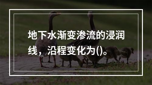 地下水渐变渗流的浸润线，沿程变化为()。