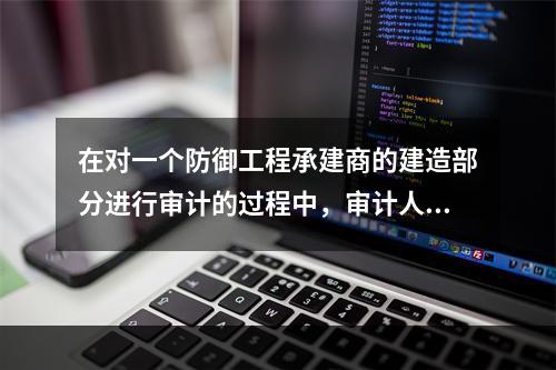 在对一个防御工程承建商的建造部分进行审计的过程中，审计人员遇