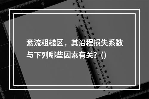 紊流粗糙区，其沿程损失系数与下列哪些因素有关？()