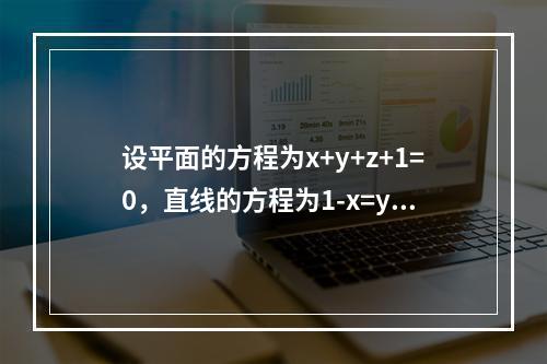 设平面的方程为x+y+z+1=0，直线的方程为1-x=y+1