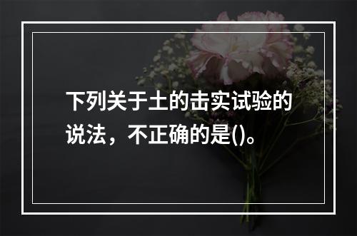 下列关于土的击实试验的说法，不正确的是()。