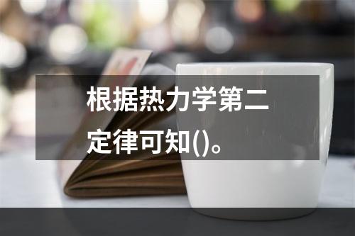 根据热力学第二定律可知()。