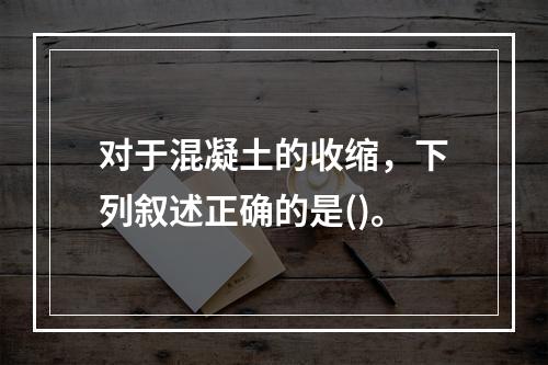 对于混凝土的收缩，下列叙述正确的是()。