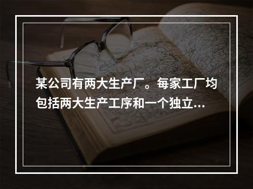 某公司有两大生产厂。每家工厂均包括两大生产工序和一个独立的包