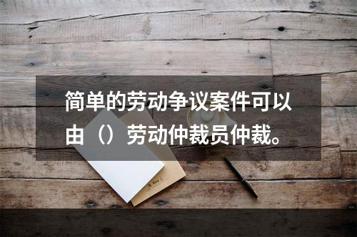 简单的劳动争议案件可以由（）劳动仲裁员仲裁。