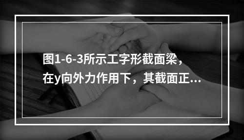 图1-6-3所示工字形截面梁，在y向外力作用下，其截面正应