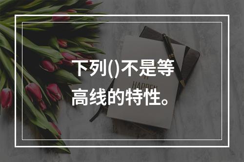 下列()不是等高线的特性。