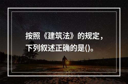 按照《建筑法》的规定，下列叙述正确的是()。