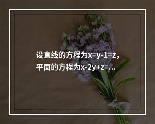 设直线的方程为x=y-1=z，平面的方程为x-2y+z=0，