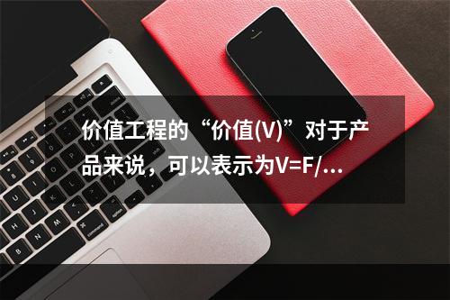 价值工程的“价值(V)”对于产品来说，可以表示为V=F/C，