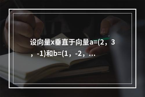 设向量x垂直于向量a=(2，3，-1)和b=(1，-2，3)