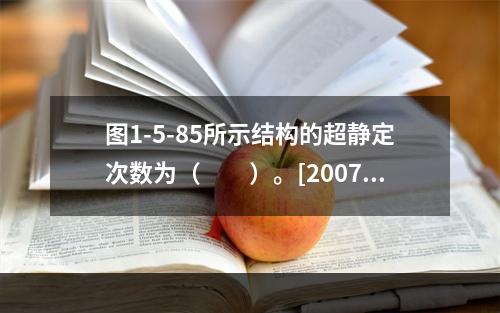 图1-5-85所示结构的超静定次数为（　　）。[2007年