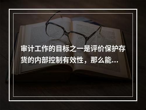 审计工作的目标之一是评价保护存货的内部控制有效性，那么能最好