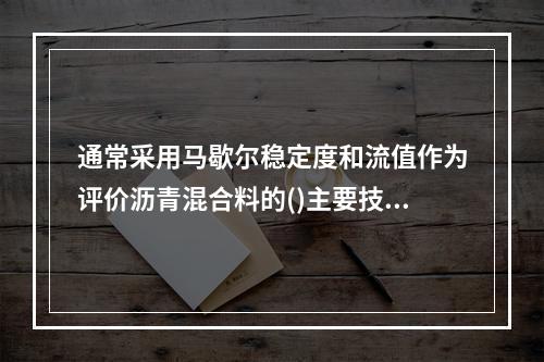 通常采用马歇尔稳定度和流值作为评价沥青混合料的()主要技术指