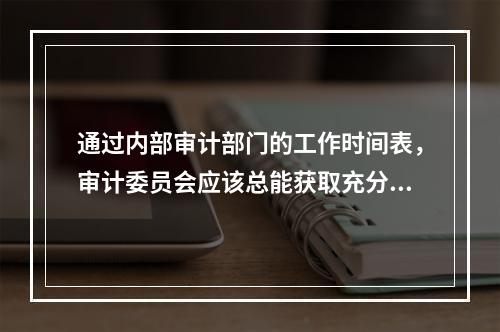 通过内部审计部门的工作时间表，审计委员会应该总能获取充分的信