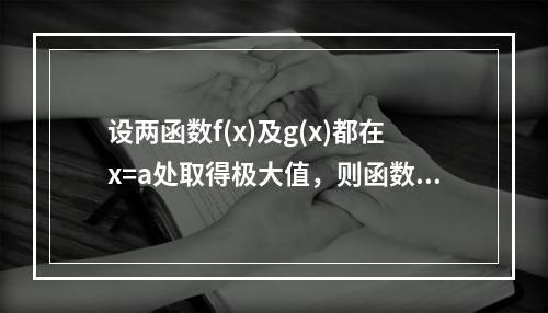 设两函数f(x)及g(x)都在x=a处取得极大值，则函数F(