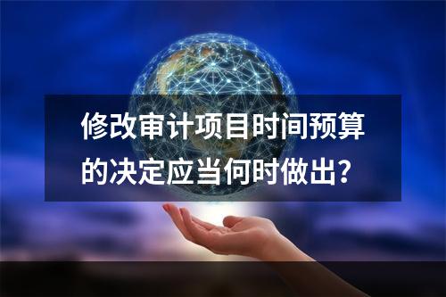 修改审计项目时间预算的决定应当何时做出？