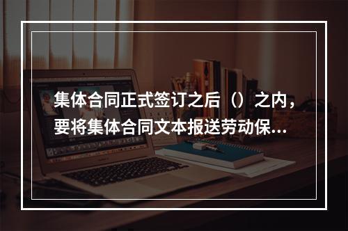 集体合同正式签订之后（）之内，要将集体合同文本报送劳动保障行