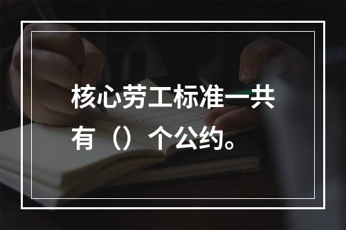 核心劳工标准一共有（）个公约。