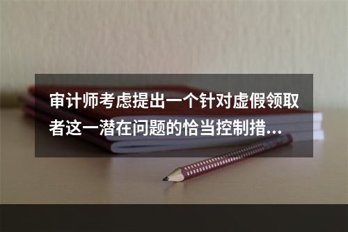 审计师考虑提出一个针对虚假领取者这一潜在问题的恰当控制措施。