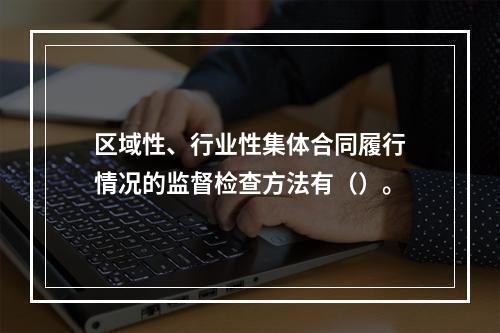 区域性、行业性集体合同履行情况的监督检查方法有（）。