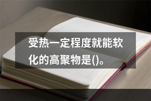 受热一定程度就能软化的高聚物是()。