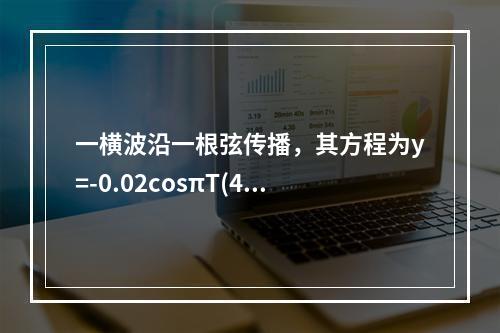 一横波沿一根弦传播，其方程为y=-0.02cosπT(4x-