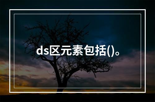 ds区元素包括()。