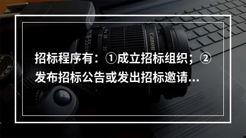 招标程序有：①成立招标组织；②发布招标公告或发出招标邀请书；