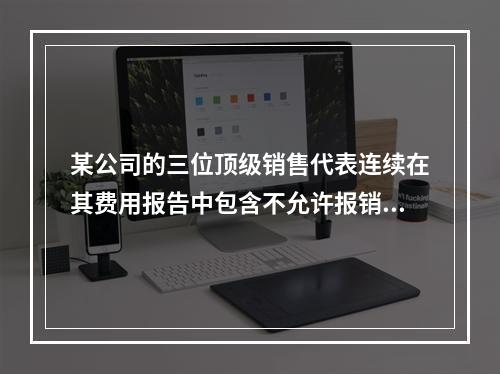 某公司的三位顶级销售代表连续在其费用报告中包含不允许报销的费