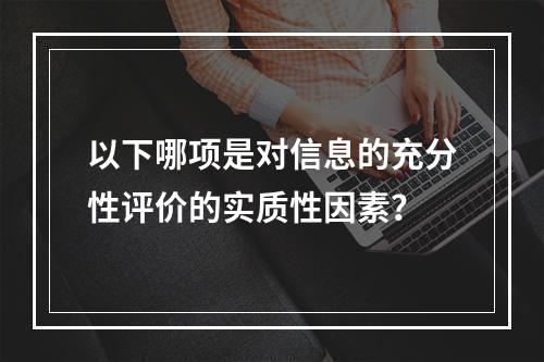 以下哪项是对信息的充分性评价的实质性因素？