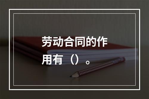 劳动合同的作用有（）。