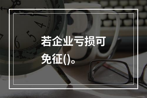 若企业亏损可免征()。