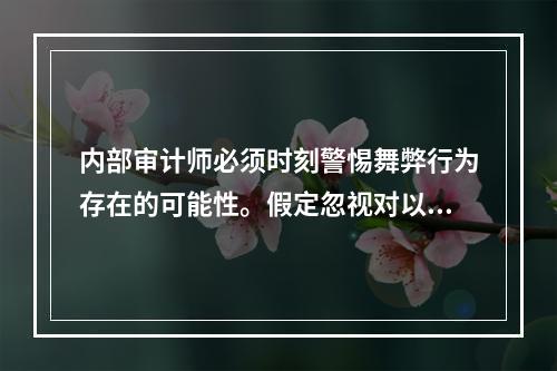 内部审计师必须时刻警惕舞弊行为存在的可能性。假定忽视对以下风