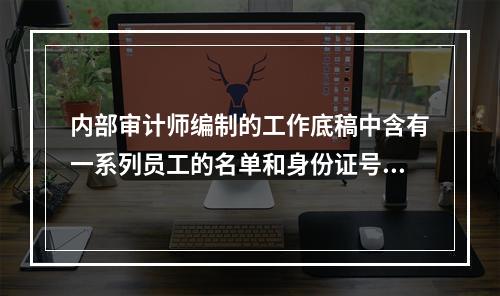 内部审计师编制的工作底稿中含有一系列员工的名单和身份证号码，