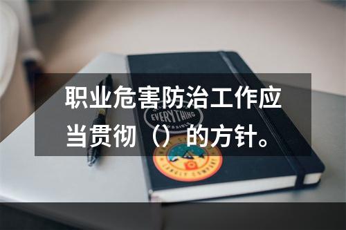 职业危害防治工作应当贯彻（）的方针。