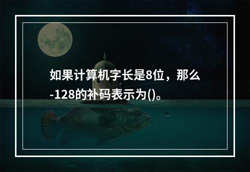 如果计算机字长是8位，那么-128的补码表示为()。